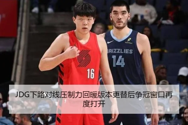 JDG下路对线压制力回暖版本更替后争冠窗口再度打开
