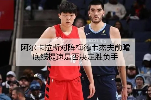 阿尔卡拉斯对阵梅德韦杰夫前瞻 底线提速是否决定胜负手